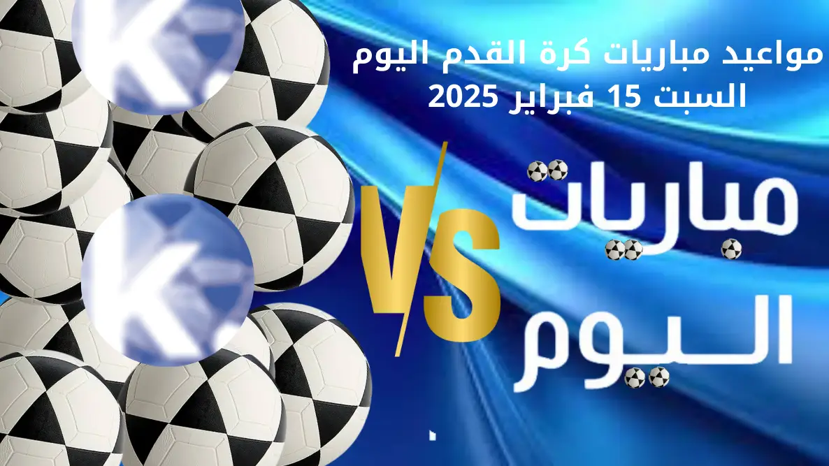 مواعيد مباريات كرة القدم اليوم السبت 15 فبراير 2025: مواجهات حاسمة في 5 دوريات عالمية